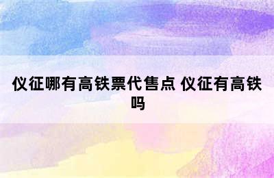 仪征哪有高铁票代售点 仪征有高铁吗